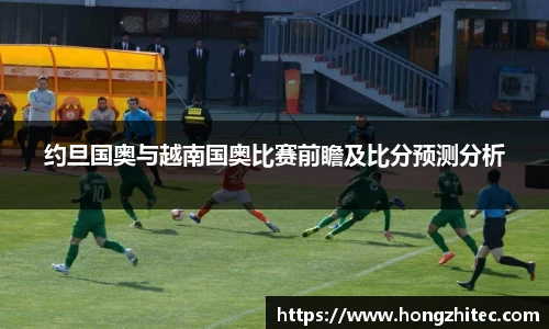 约旦国奥与越南国奥比赛前瞻及比分预测分析