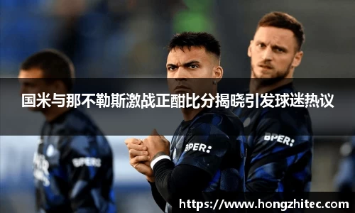 国米与那不勒斯激战正酣比分揭晓引发球迷热议